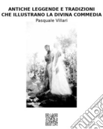 Antiche leggende e tradizioni che illustrano la Divina Commedia. E-book. Formato EPUB ebook di Pasquale Villari