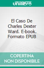 El Caso De Charles Dexter Ward. E-book. Formato EPUB ebook di Howard Phillips Lovecraft