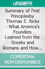 Summary of First Principlesby Thomas E. Ricks - What America’s Founders Learned from the Greeks and Romans and How That Shaped Our Country -  A Comprehensive Summary. E-book. Formato EPUB ebook