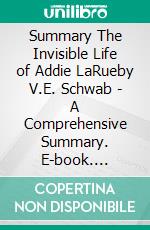 Summary The Invisible Life of Addie LaRueby  V.E. Schwab - A Comprehensive Summary. E-book. Formato EPUB ebook di Alexander Cooper