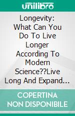 Longevity: What Can You Do To Live Longer According To Modern Science??Live Long And Expand Your Life Expectancy. E-book. Formato EPUB ebook