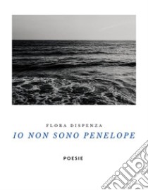 Io non sono PenelopePoesie dal 2018 al 2020. E-book. Formato EPUB ebook di Flora Dispenza