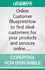 Online Customer BlueprintHow to find ideal customers for your products and services online. E-book. Formato EPUB ebook di Emmanuel Onyewuchi