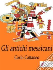 Gli antichi messicani. E-book. Formato EPUB ebook di Carlo Cattaneo