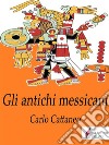 Gli antichi messicani. E-book. Formato EPUB ebook di Carlo Cattaneo