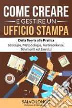 Come Creare e Gestire un Ufficio StampaDalla Teoria alla Pratica: Strategie, Metodologie, Testimonianze, Strumenti ed Esercizi. E-book. Formato EPUB ebook