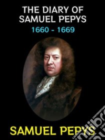 The Diary of Samuel Pepys1660 - 1669. E-book. Formato PDF ebook di Samuel Pepys