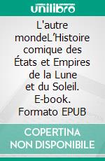 L'autre mondeL’Histoire comique des États et Empires de la Lune et du Soleil. E-book. Formato EPUB