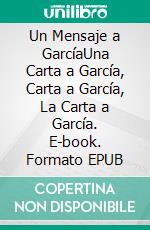 Un Mensaje a GarcíaUna Carta a García, Carta a García, La Carta a García. E-book. Formato EPUB ebook di Elbert Hubbard