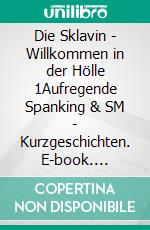 Die Sklavin - Willkommen in der Hölle 1Aufregende Spanking & SM - Kurzgeschichten. E-book. Formato EPUB ebook