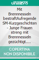 Mit Brennnesseln bestraftAufregende SM-Kurzgeschichten - Junge Frauen streng mit Brennnesseln gezüchtigt. E-book. Formato EPUB ebook di Isabel de Agony