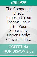 The Compound Effect: Jumpstart Your Income, Your Life, Your Success by Darren Hardy: Conversation Starters. E-book. Formato EPUB ebook di dailyBooks