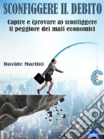 Sconfiggere il DebitoCapire e (provare a) sconfiggere il peggiore dei mali economici. E-book. Formato PDF ebook