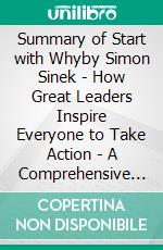 Summary of Start with Whyby Simon Sinek - How Great Leaders Inspire Everyone to Take Action - A Comprehensive Summary. E-book. Formato EPUB ebook