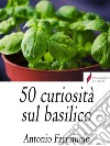 50 curiosità sul Basilico. E-book. Formato EPUB ebook