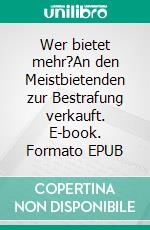 Wer bietet mehr?An den Meistbietenden zur Bestrafung verkauft. E-book. Formato EPUB ebook