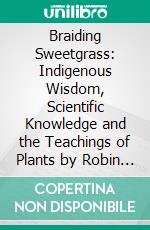 Braiding Sweetgrass: Indigenous Wisdom, Scientific Knowledge and the Teachings of Plants by Robin Wall Kimmerer: Conversation Starters. E-book. Formato EPUB ebook di dailyBooks