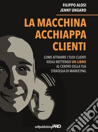 La macchina acchiappa clientiCome attrarre i tuoi clienti ideali mettendo un libro al centro della strategia di marketing. E-book. Formato EPUB ebook