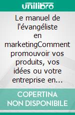 Le manuel de l'évangéliste en marketingComment promouvoir vos produits, vos idées ou votre entreprise en utilisant les principes de l'évangéliste en marketing. E-book. Formato EPUB ebook