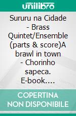 Sururu na Cidade - Brass Quintet/Ensemble (parts & score)A brawl in town - Chorinho sapeca. E-book. Formato PDF ebook di Francesco Leone