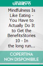 Mindfulness Is Like Eating - You Have to Actually Do It to Get the BenefitsStories 10 - In the long run all it requires is practice. E-book. Formato EPUB ebook