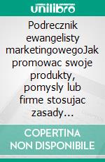 Podrecznik ewangelisty marketingowegoJak promowac swoje produkty, pomysly lub firme stosujac zasady marketingowego ewangelisty. E-book. Formato EPUB ebook di Stefano Calicchio