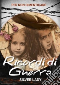 Ricordi di guerraPer non dimenticare. E-book. Formato EPUB ebook di Silver lady