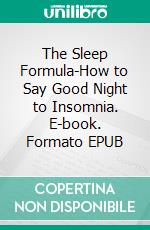 The Sleep Formula-How to Say Good Night to Insomnia. E-book. Formato EPUB ebook