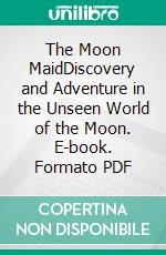 The Moon MaidDiscovery and Adventure in the Unseen World of the Moon. E-book. Formato PDF ebook di Edgar Rice Burroughs