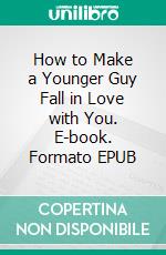 How to Make a Younger Guy Fall in Love with You. E-book. Formato EPUB ebook