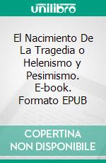 El Nacimiento De La Tragedia o Helenismo y Pesimismo. E-book. Formato EPUB