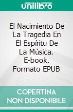 El Nacimiento De La Tragedia En El Espíritu De La Música. E-book. Formato EPUB ebook