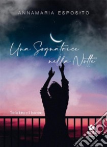 Una sognatrice nella notteTra la luna e il balcone. E-book. Formato EPUB ebook di Annamaria Esposito