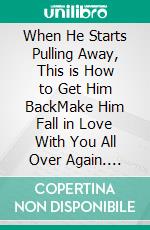 When He Starts Pulling Away, This is How to Get Him BackMake Him Fall in Love With You All Over Again. E-book. Formato EPUB ebook