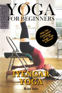 Yoga For Beginners: Iyengar YogaThe Complete Guide to Master Iyengar Yoga; Benefits, Essentials, Asanas (with Pictures), Pranayamas, Meditation, Safety Tips, Common Mistakes, FAQs, and Common Myths. E-book. Formato EPUB ebook di Rohit Sahu