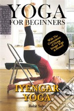 Yoga For Beginners: Iyengar YogaThe Complete Guide to Master Iyengar Yoga; Benefits, Essentials, Asanas (with Pictures), Pranayamas, Meditation, Safety Tips, Common Mistakes, FAQs, and Common Myths. E-book. Formato EPUB ebook