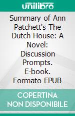 Summary of Ann Patchett's The Dutch House: A Novel: Discussion Prompts. E-book. Formato EPUB ebook di Sarah Fields