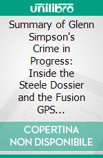 Summary of Glenn Simpson's Crime in Progress: Inside the Steele Dossier and the Fusion GPS Investigation of Donald Trump: Discussion Prompts. E-book. Formato EPUB ebook