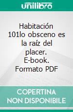 Habitación 101lo obsceno es la raíz del placer. E-book. Formato PDF ebook di Enea Tonon