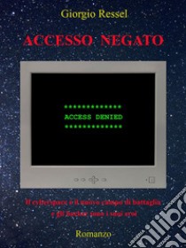 Accesso negatoIl cyberspace è il nuovo campo di battaglia e gli hacker sono i suoi eroi. E-book. Formato EPUB ebook di Giorgio Ressel