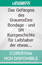 Das Gefängnis des GrauensEine Bondage - und SM Kurzgeschichte für Liebhaber der etwas härteren Erotik. E-book. Formato EPUB ebook