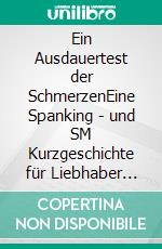 Ein Ausdauertest der SchmerzenEine Spanking - und SM Kurzgeschichte für Liebhaber der etwas härteren Erotik. E-book. Formato EPUB