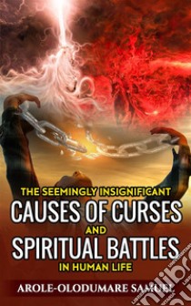 The Seemingly Insignificant  Causes Of Curses And Spiritual War  In  Human Life. E-book. Formato EPUB ebook di Arole-Olodumare Samuel