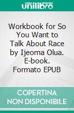 Workbook for So You Want to Talk About Race by Ijeoma Olua. E-book. Formato EPUB ebook