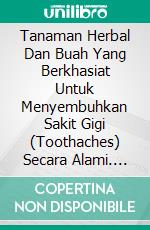 Tanaman Herbal Dan Buah Yang Berkhasiat Untuk Menyembuhkan Sakit Gigi (Toothaches) Secara Alami. E-book. Formato PDF ebook