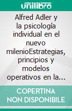 Alfred Adler y la psicología individual en el nuevo milenioEstrategias, principios y modelos operativos en la base del pensamiento del fundador de la Psicología Individual. E-book. Formato EPUB ebook di Stefano Calicchio