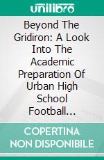 Beyond The Gridiron: A Look Into The Academic Preparation Of Urban High School Football Players. E-book. Formato EPUB ebook