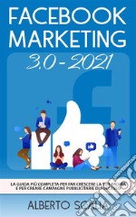 FACEBOOK MARKETING 3.0 2021; La Guida Più Completa Per Far Crescere La Tua Pagina e Per Creare Campagne Pubblicitarie Di Successo. E-book. Formato EPUB ebook