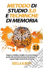 METODO DI STUDIO 3.0 E TECNICHE DI MEMORIA; Impara a studiare meglio e in meno tempo grazie alle tecniche di memorizzazione e ai segreti degli studenti di successo. E-book. Formato EPUB ebook