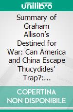 Summary of Graham Allison’s Destined for War: Can America and China Escape Thucydides’ Trap?: Discussion prompts. E-book. Formato EPUB ebook di Sarah Fields